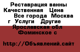 Реставрация ванны Качественная › Цена ­ 3 333 - Все города, Москва г. Услуги » Другие   . Ярославская обл.,Фоминское с.